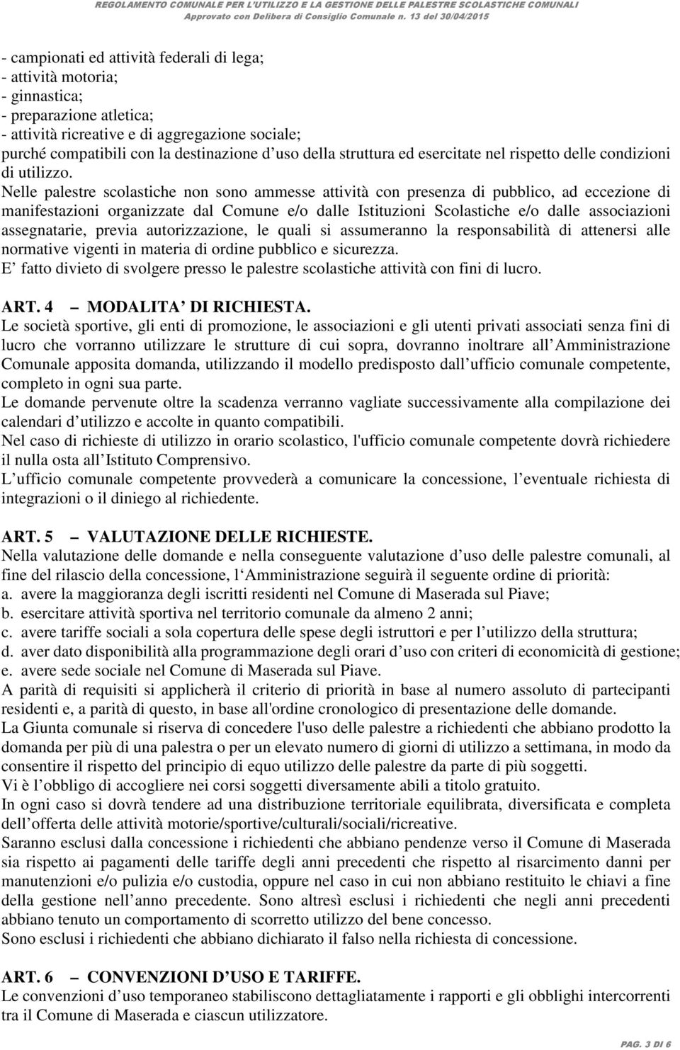 Nelle palestre scolastiche non sono ammesse attività con presenza di pubblico, ad eccezione di manifestazioni organizzate dal Comune e/o dalle Istituzioni Scolastiche e/o dalle associazioni