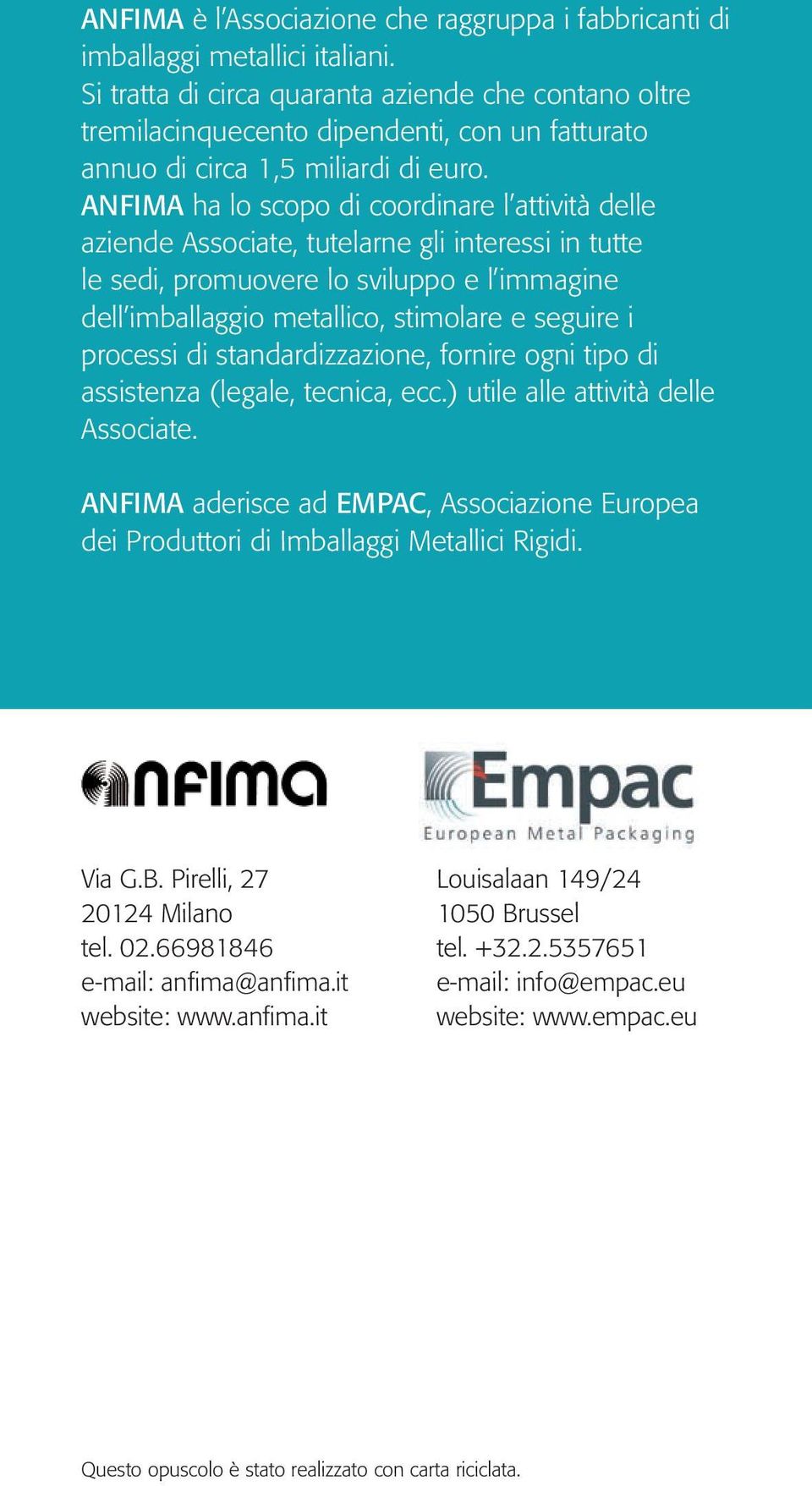 ANFIMA ha lo scopo di coordinare l attività delle aziende Associate, tutelarne gli interessi in tutte le sedi, promuovere lo sviluppo e l immagine dell imballaggio metallico, stimolare e seguire i