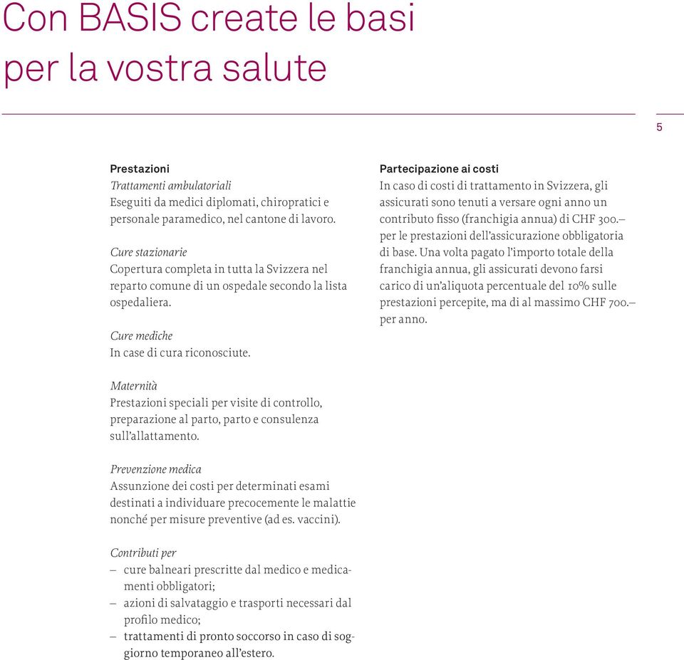 Partecipazione ai costi In caso di costi di trattamento in Svizzera, gli assicurati sono tenuti a versare ogni anno un contributo fisso (franchigia annua) di CHF 300.