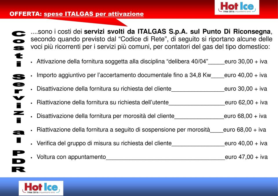 GAS per attivazione...sono i costi dei servizi svolti da ITALGAS S.p.A. sul Punto Di Riconsegna, secondo quando previsto dal Codice di Rete, di seguito si riportano alcune delle voci più ricorrenti