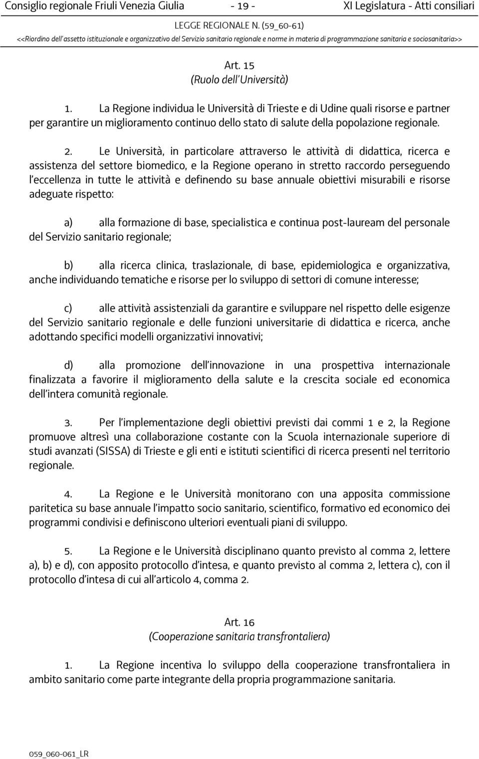 Le Università, in particolare attraverso le attività di didattica, ricerca e assistenza del settore biomedico, e la Regione operano in stretto raccordo perseguendo l eccellenza in tutte le attività e