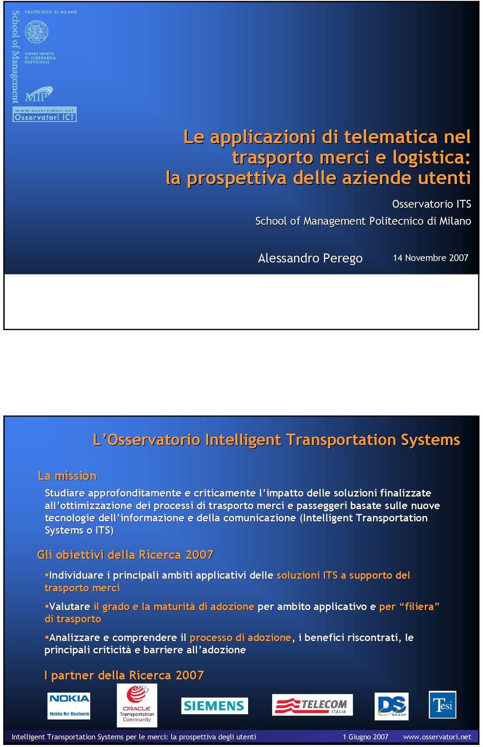 sulle nuove tecnologie dell informazione e della comunicazione (Intelligent Transportation Systems o ITS) Gli obiettivi della Ricerca 2007 Individuare i principali ambiti applicativi delle soluzioni