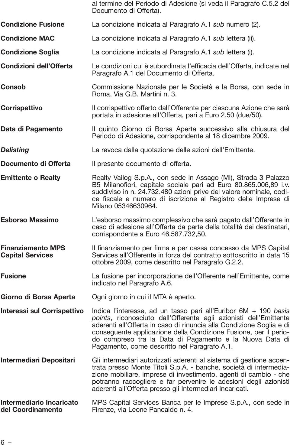 1 sub lettera (ii). La condizione indicata al Paragrafo A.1 sub lettera (i). Le condizioni cui è subordinata l efficacia dell Offerta, indicate nel Paragrafo A.1 del Documento di Offerta.