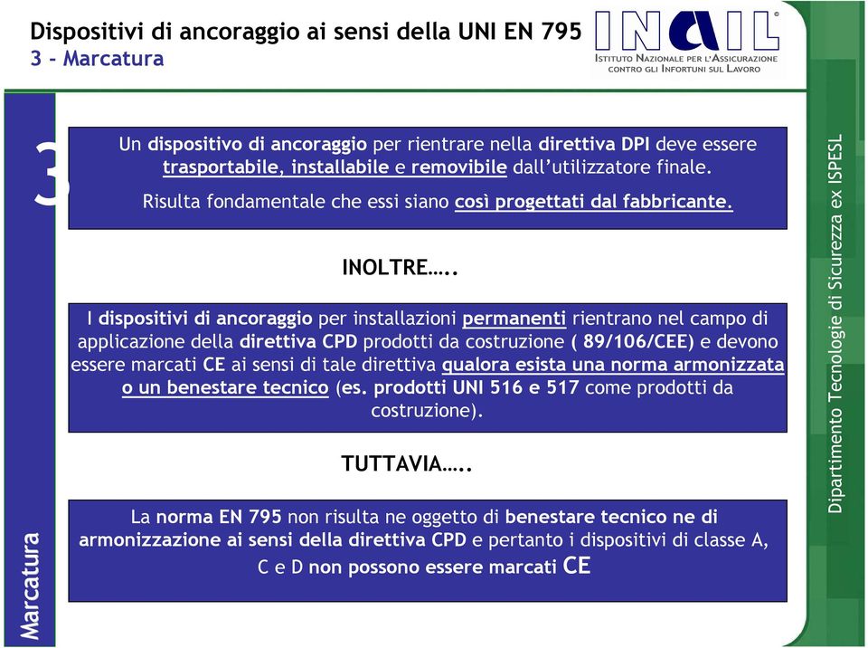 . I dispositivi di ancoraggio per installazioni permanenti rientrano nel campo di applicazione della direttiva CPD prodotti da costruzione ( 89/106/CEE) e devono essere marcati CE ai sensi di tale