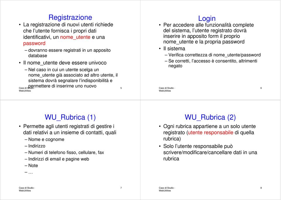 complete del sistema, l utente registrato dovrà inserire in apposito form il proprio nome_utente e la propria password Il sistema Verifica correttezza di nome_utente/password Se corretti, l accesso è