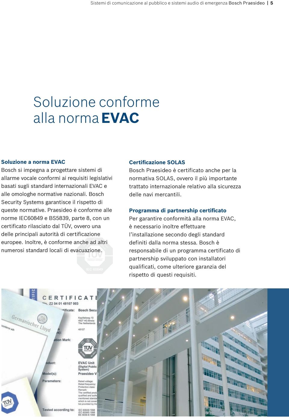 Praesideo è conforme alle norme IEC60849 e BS5839, parte 8, con un certificato rilasciato dal TÜV, ovvero una delle principali autorità di certificazione europee.