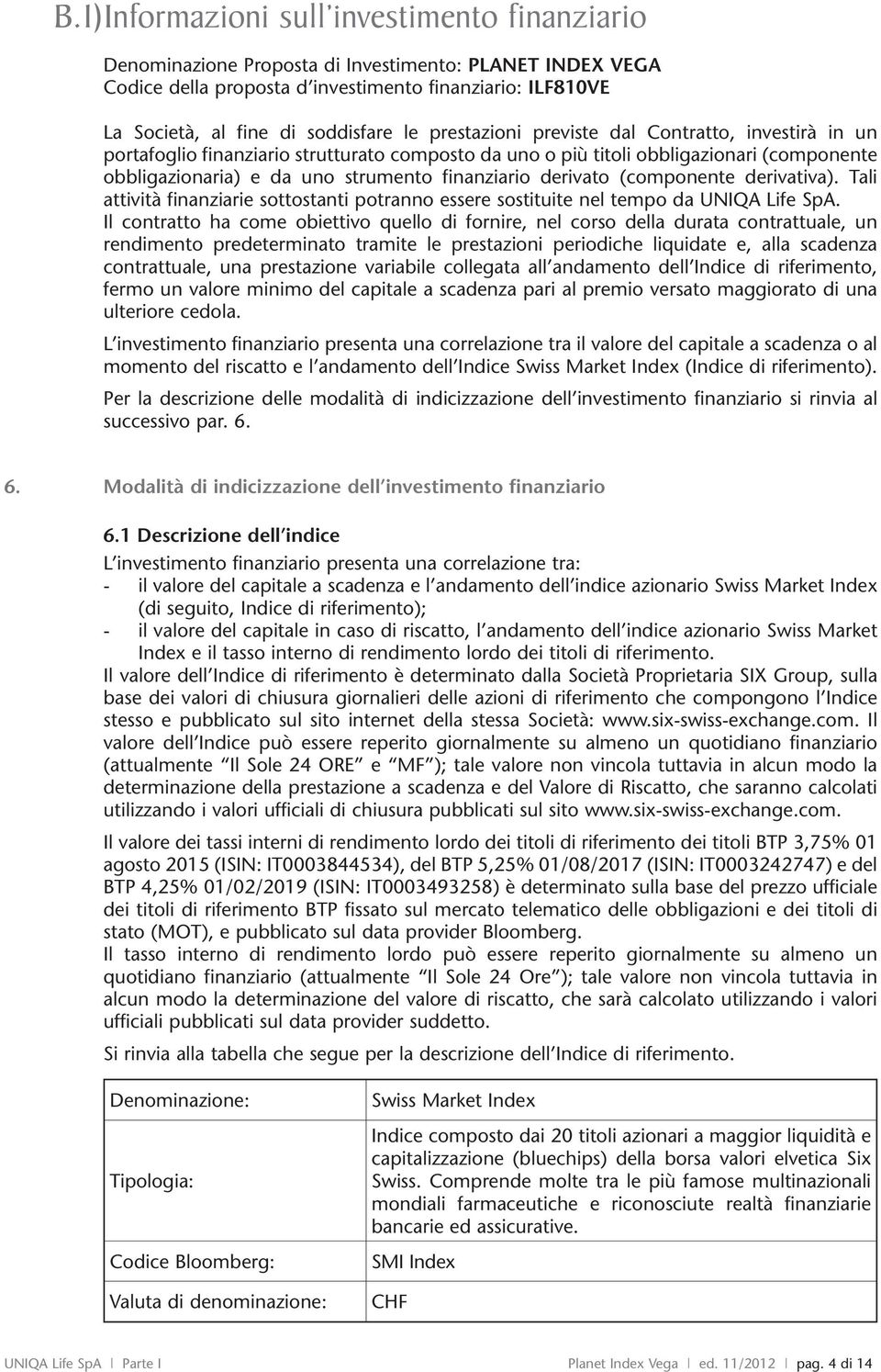 derivato (componente derivativa). Tali attività finanziarie sottostanti potranno essere sostituite nel tempo da UNIQA Life SpA.