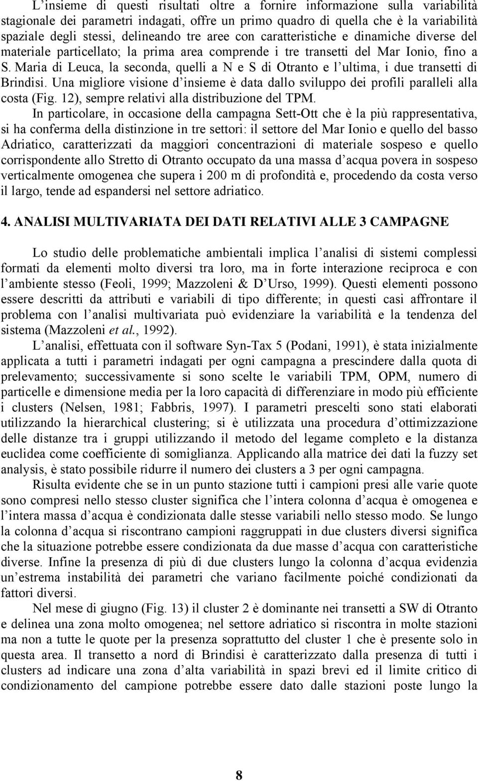 Maria di Leuca, la seconda, quelli a N e S di Otranto e l ultima, i due transetti di Brindisi. Una migliore visione d insieme è data dallo sviluppo dei profili paralleli alla costa (Fig.