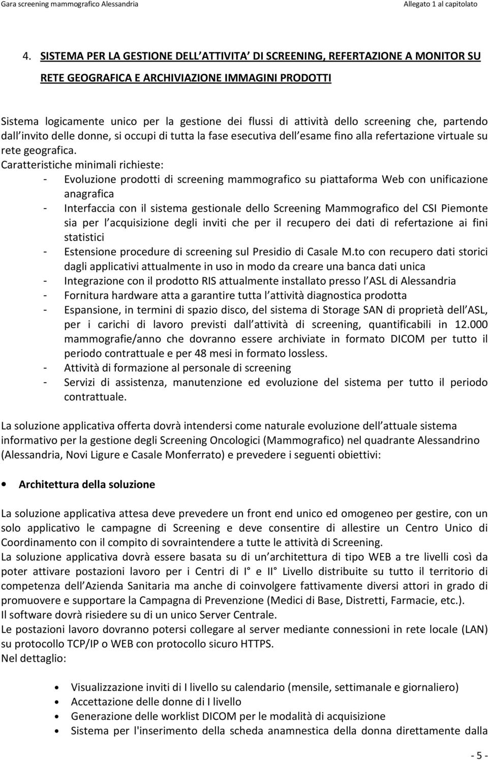 Caratteristiche minimali richieste: - Evoluzione prodotti di screening mammografico su piattaforma Web con unificazione anagrafica - Interfaccia con il sistema gestionale dello Screening Mammografico