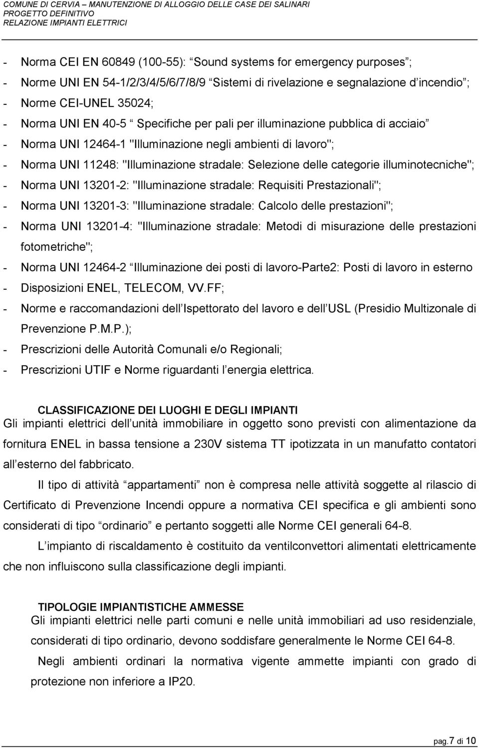 illuminotecniche"; - Norma UNI 13201-2: "Illuminazione stradale: Requisiti Prestazionali"; - Norma UNI 13201-3: "Illuminazione stradale: Calcolo delle prestazioni"; - Norma UNI 13201-4: