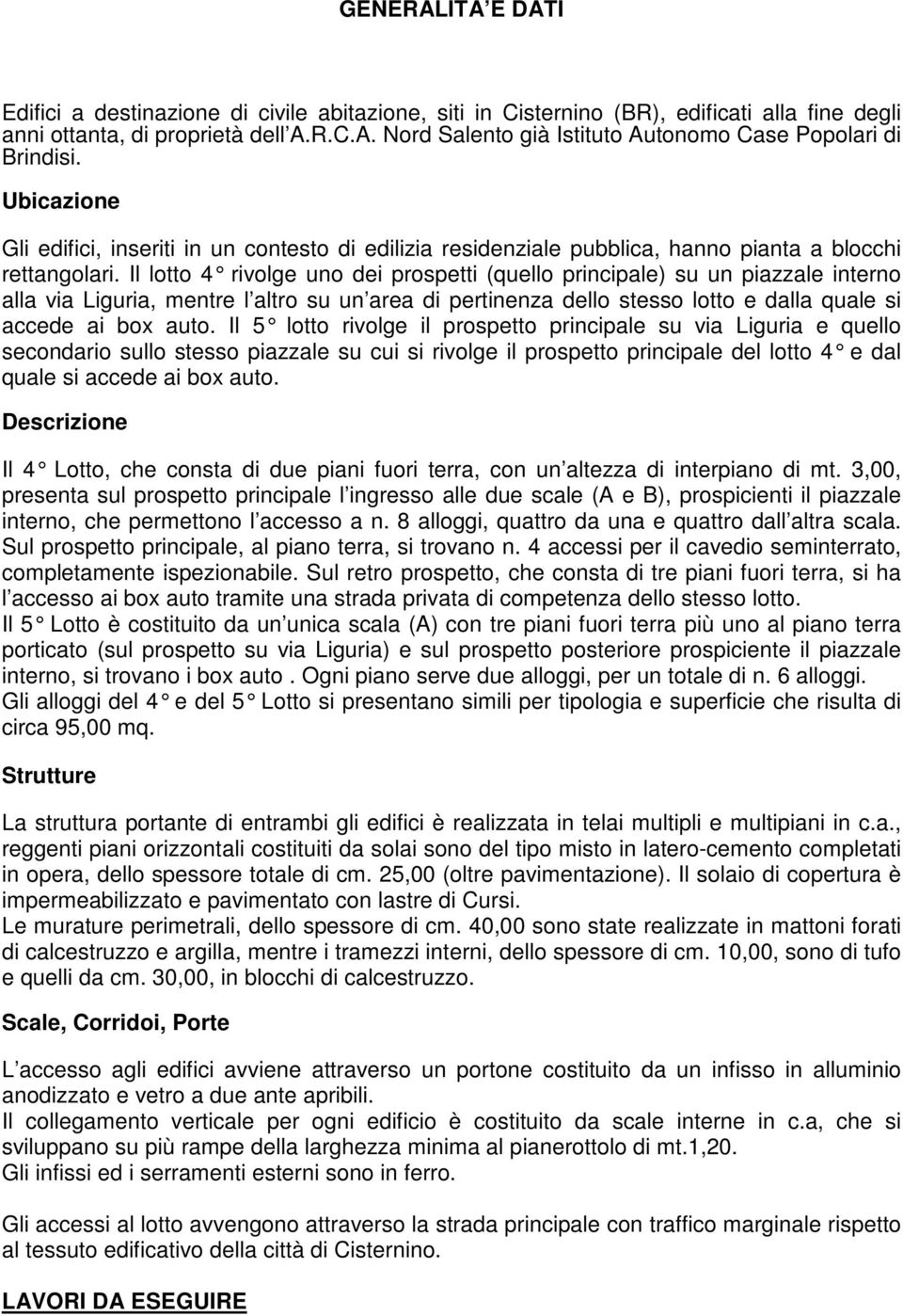 Il lotto 4 rivolge uno dei prospetti (quello principale) su un piazzale interno alla via Liguria, mentre l altro su un area di pertinenza dello stesso lotto e dalla quale si accede ai bo auto.