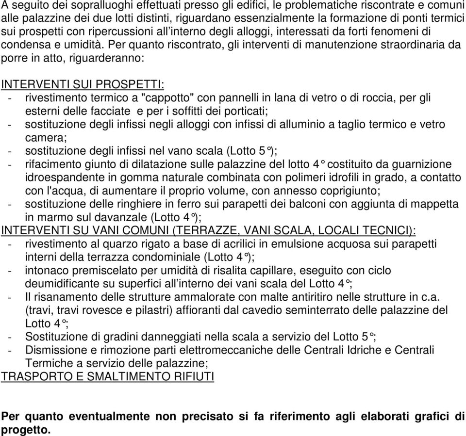 Per quanto riscontrato, gli interventi di manutenzione straordinaria da porre in atto, riguarderanno: INTERVENTI SUI PROSPETTI: - rivestimento termico a "cappotto" con pannelli in lana di vetro o di