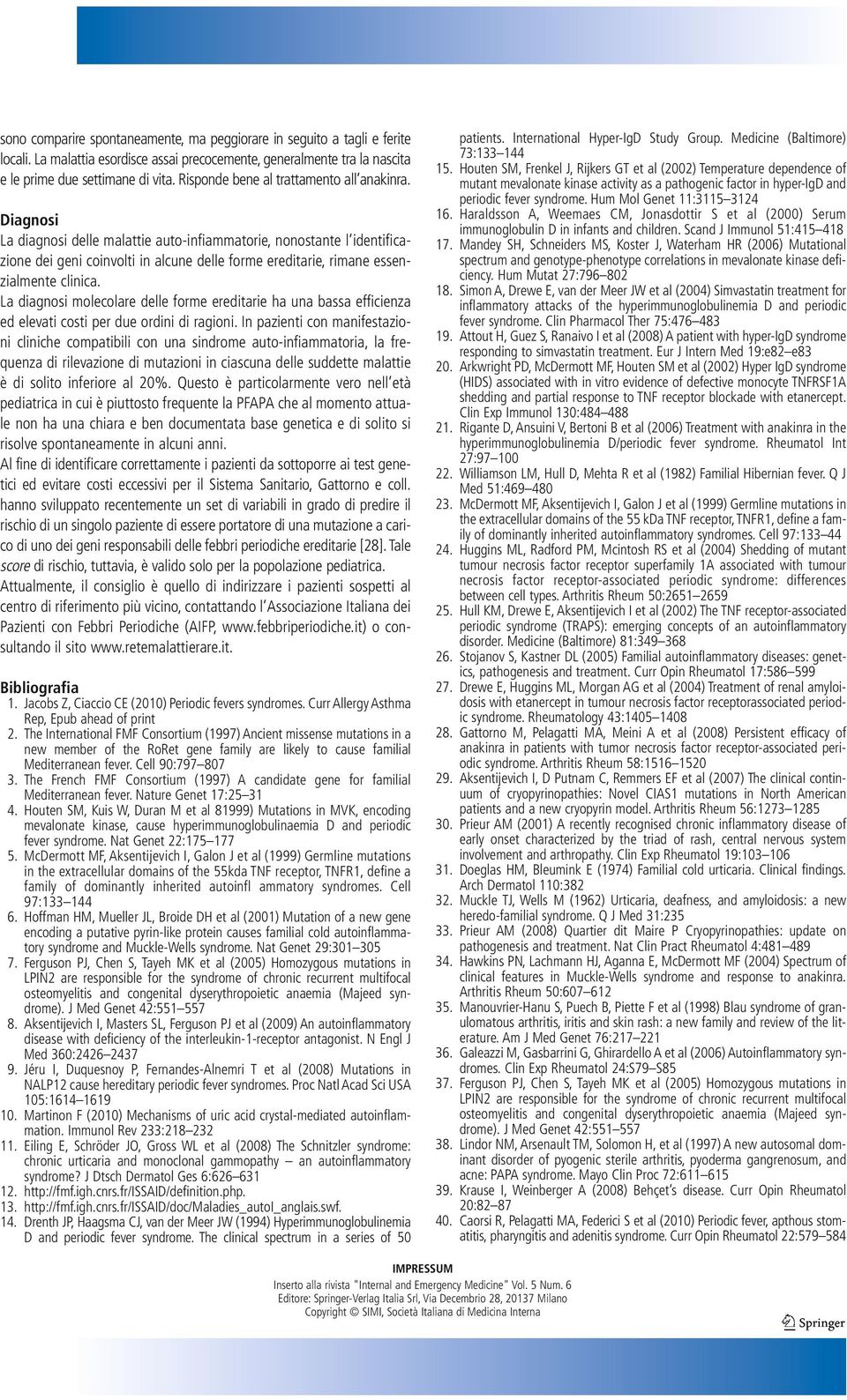 Diagnosi La diagnosi delle malattie auto-infiammatorie, nonostante l identificazione dei geni coinvolti in alcune delle forme ereditarie, rimane essenzialmente clinica.