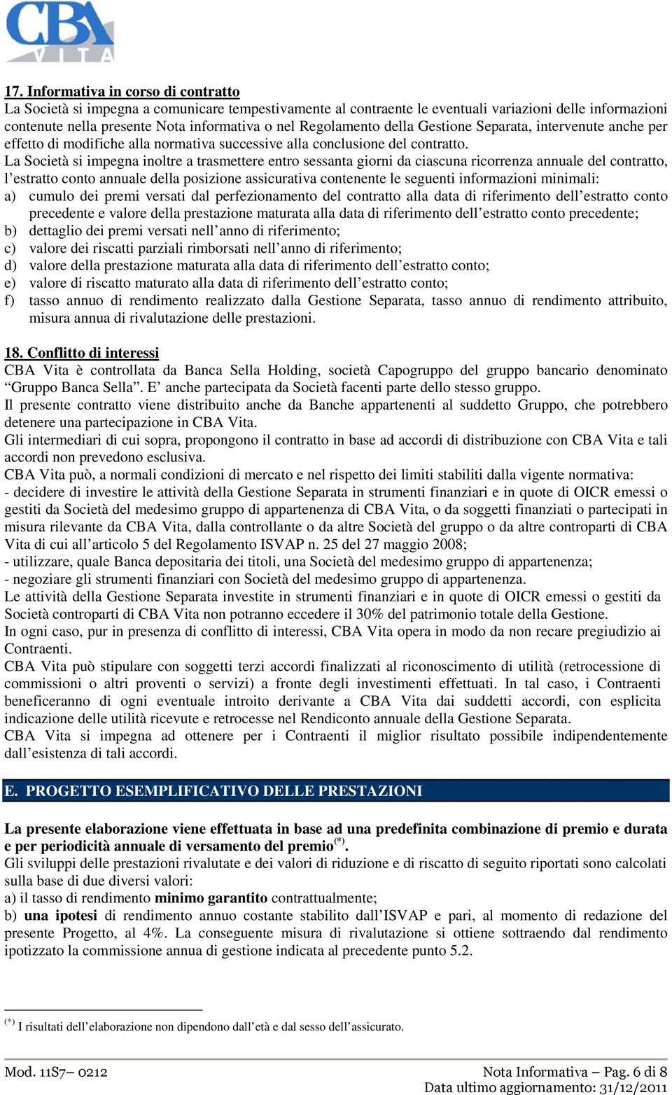 La Società si impegna inoltre a trasmettere entro sessanta giorni da ciascuna ricorrenza annuale del contratto, l estratto conto annuale della posizione assicurativa contenente le seguenti