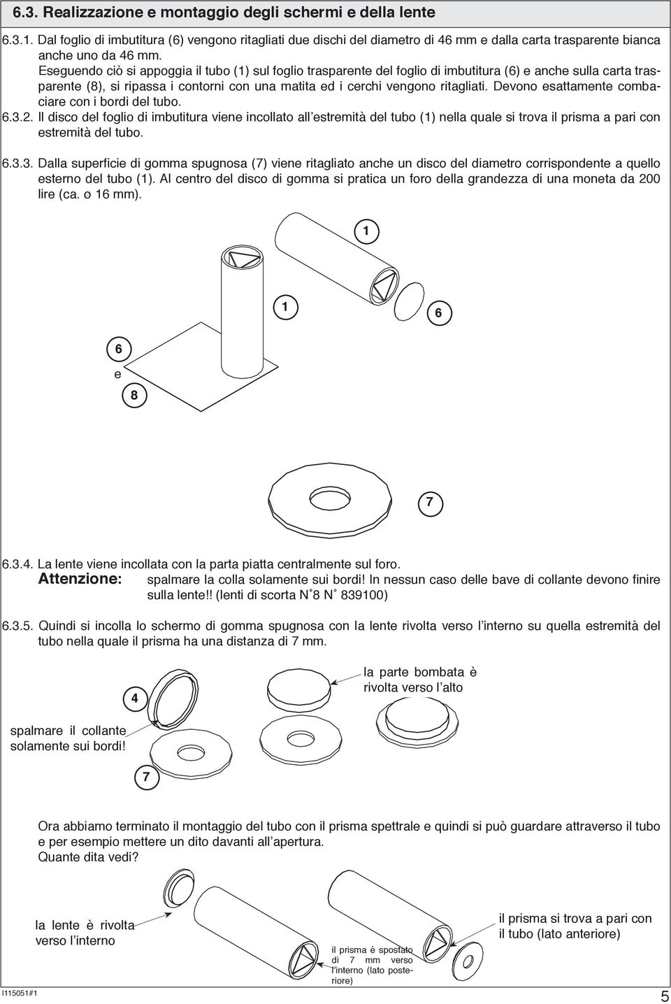 Devono esattamente combaciare con i bordi del tubo.... Il disco del foglio di imbutitura viene incollato all estremità del tubo () nella quale si trova il prisma a pari con estremità del tubo.