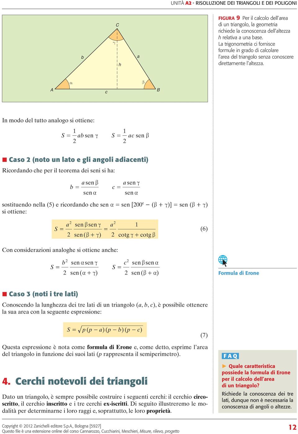 In modo del tutto nlogo si ottiene: S = sen S = sen so (noto un lto e gli ngoli dienti) Riordndo he per il teorem dei seni si h: sen sen = = sen sen sostituendo nell (5) e riordndo he sen = sen [00 -