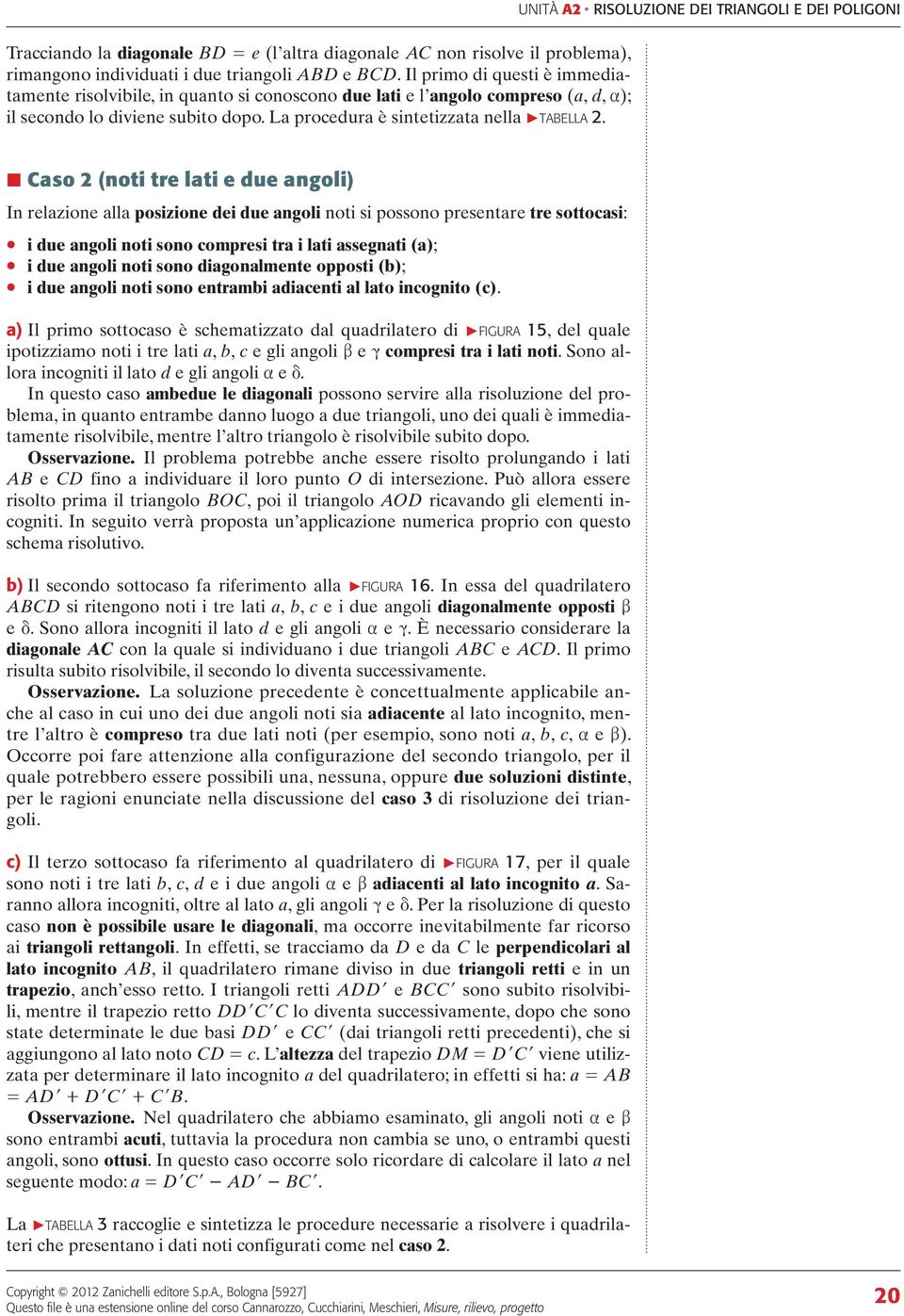 UNITÀ RISOLUZIONE DEI TRINGOLI E DEI POLIGONI so (noti tre lti e due ngoli) In relzione ll posizione dei due ngoli noti si possono presentre tre sottosi: i due ngoli noti sono ompresi tr i lti