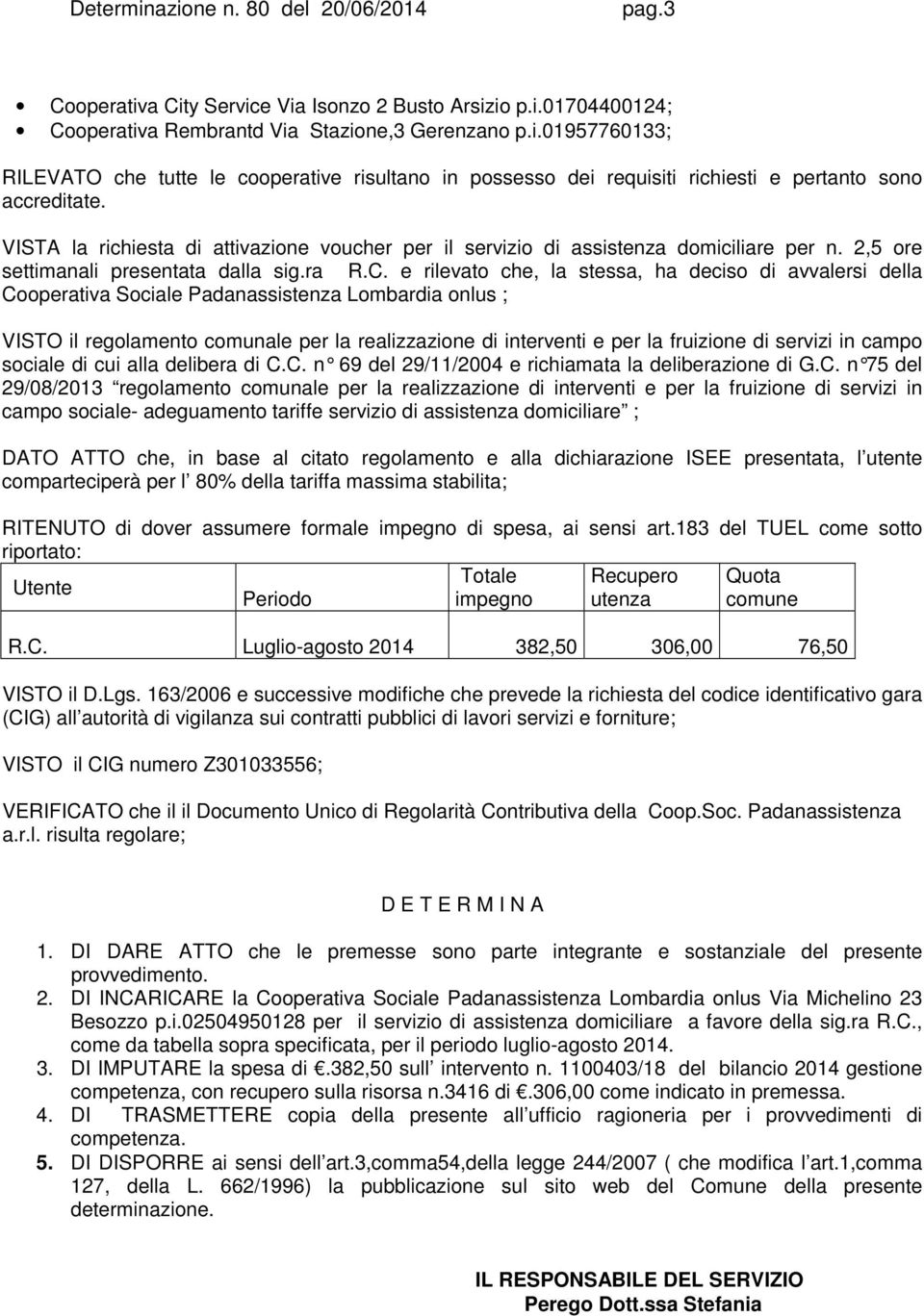 e rilevato che, la stessa, ha deciso di avvalersi della Cooperativa Sociale Padanassistenza Lombardia onlus ; VISTO il regolamento comunale per la realizzazione di interventi e per la fruizione di