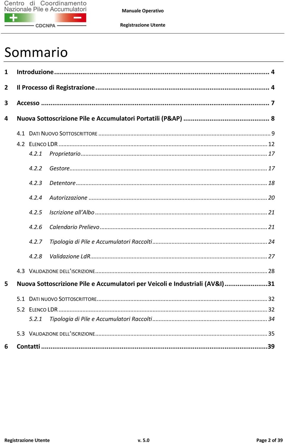 .. 24 4.2.8 Validazione LdR... 27 4.3 VALIDAZIONE DELL ISCRIZIONE... 28 5 Nuova Sottoscrizione Pile e Accumulatori per Veicoli e Industriali (AV&I)... 31 5.1 DATI NUOVO SOTTOSCRITTORE.