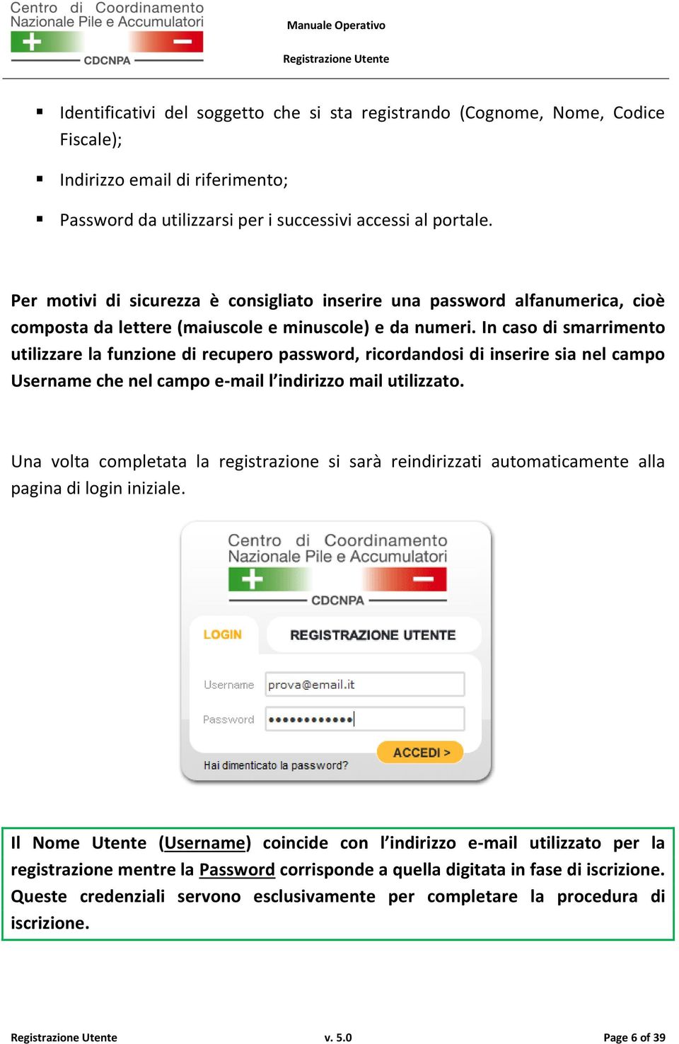 In caso di smarrimento utilizzare la funzione di recupero password, ricordandosi di inserire sia nel campo Username che nel campo e-mail l indirizzo mail utilizzato.