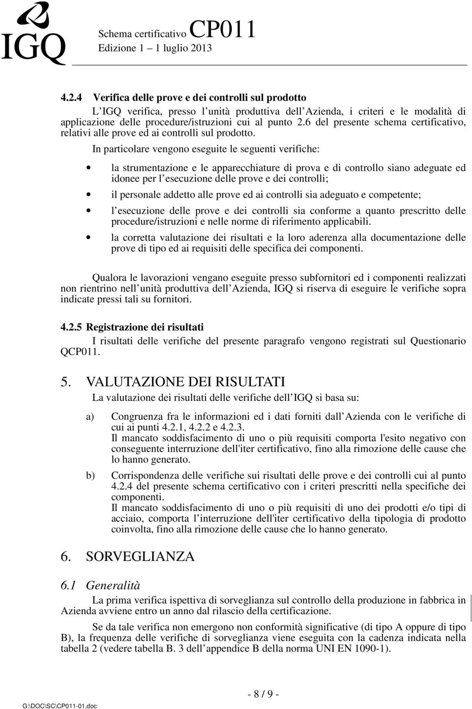 In particolare vengono eseguite le seguenti verifiche: la strumentazione e le apparecchiature di prova e di controllo siano adeguate ed idonee per l esecuzione delle prove e dei controlli; il