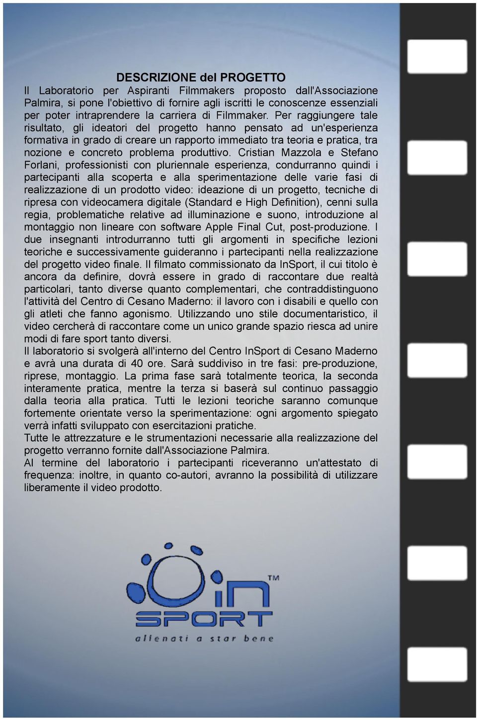 Per raggiungere tale risultato, gli ideatori del progetto hanno pensato ad un'esperienza formativa in grado di creare un rapporto immediato tra teoria e pratica, tra nozione e concreto problema