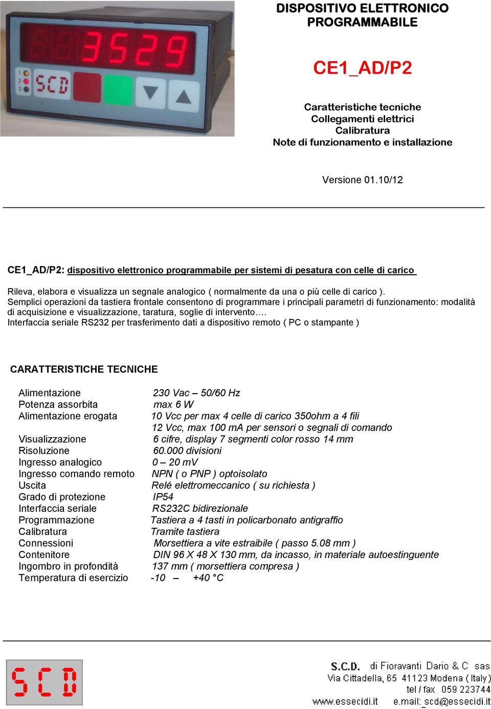 Semplici operazioni da tastiera frontale consentono di programmare i principali parametri di funzionamento: modalità di acquisizione e visualizzazione, taratura, soglie di intervento.