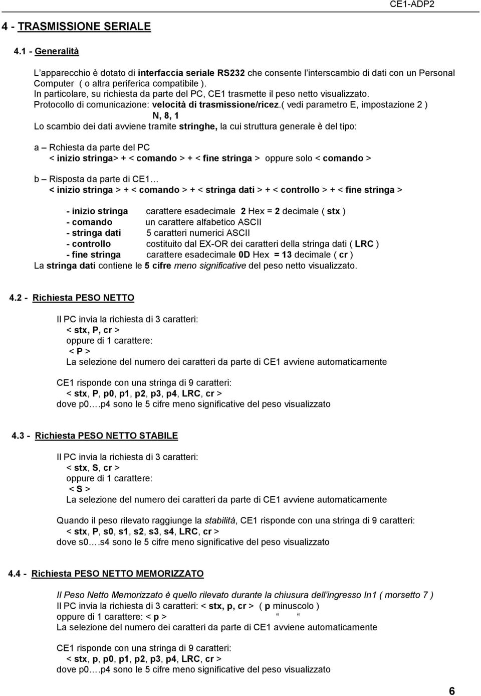 ( vedi parametro E, impostazione 2 ) N, 8, 1 Lo scambio dei dati avviene tramite stringhe, la cui struttura generale è del tipo: a Rchiesta da parte del PC < inizio stringa> + < comando > + < fine