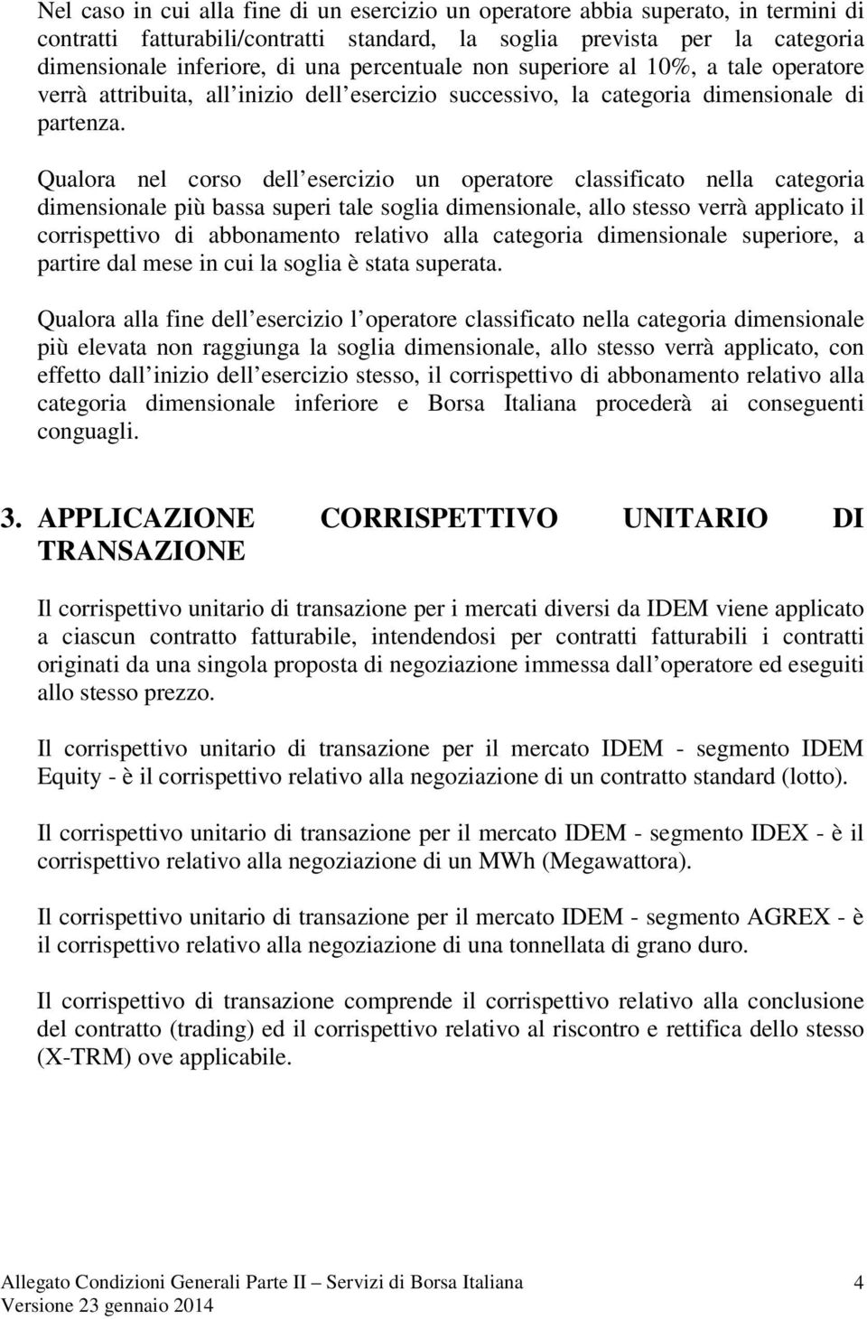 Qualora nel corso dell esercizio un operatore classificato nella categoria dimensionale più bassa superi tale soglia dimensionale, allo stesso verrà applicato il corrispettivo di abbonamento relativo