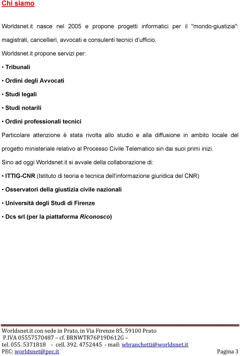 it propone servizi per: Tribunali Ordini degli Avvocati Studi legali Studi notarili Ordini professionali tecnici Particolare attenzione è stata rivolta allo studio e alla diffusione