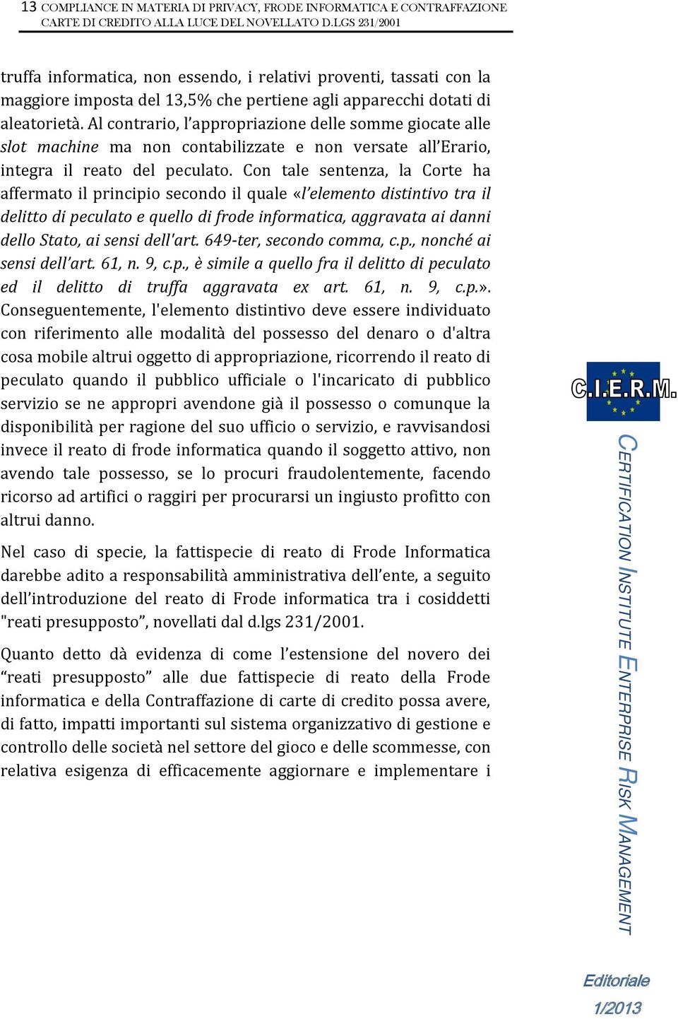 Con tale sentenza, la Corte ha affermato il principio secondo il quale «l elemento distintivo tra il delitto di peculato e quello di frode informatica, aggravata ai danni dello Stato, ai sensi