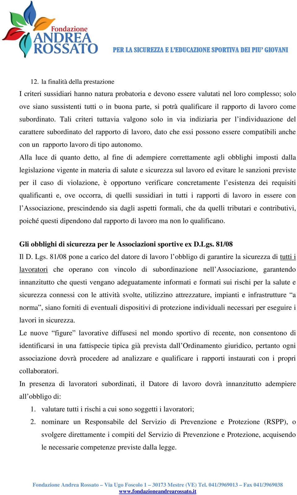 Tali criteri tuttavia valgono solo in via indiziaria per l individuazione del carattere subordinato del rapporto di lavoro, dato che essi possono essere compatibili anche con un rapporto lavoro di