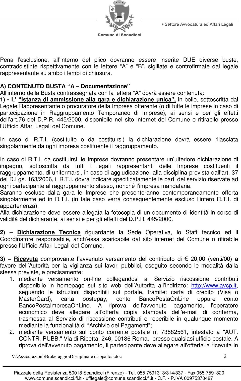 A) CONTENUTO BUSTA A Documentazione All interno della Busta contrassegnata con la lettera A dovrà essere contenuta: 1) - L Istanza di ammissione alla gara e dichiarazione unica, in bollo,