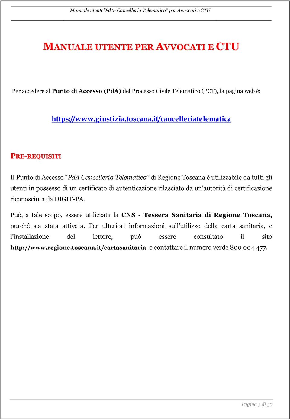 rilasciato da un'autorità di certificazione riconosciuta da DIGIT-PA. Può, a tale scopo, essere utilizzata la CNS - Tessera Sanitaria di Regione Toscana, purché sia stata attivata.