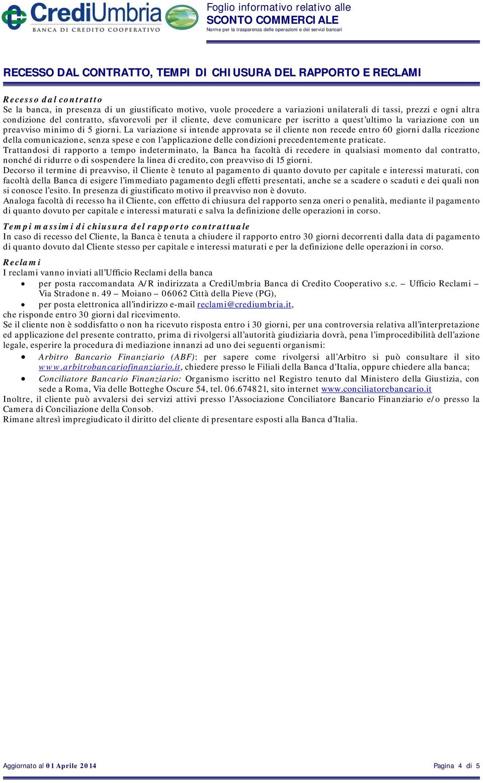 La variazione si intende approvata se il cliente non recede entro 60 giorni dalla ricezione della comunicazione, senza spese e con l applicazione delle condizioni precedentemente praticate.