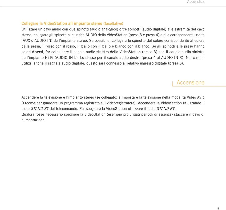 Se possibile, collegare lo spinotto del colore corrispondente al colore della presa, il rosso con il rosso, il giallo con il giallo e bianco con il bianco.