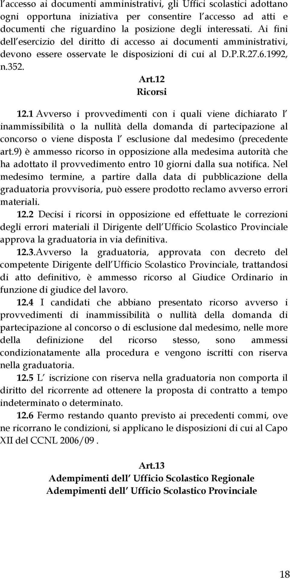 1 Avverso i provvedimenti con i quali viene dichiarato l inammissibilità o la nullità della domanda di partecipazione al concorso o viene disposta l esclusione dal medesimo (precedente art.