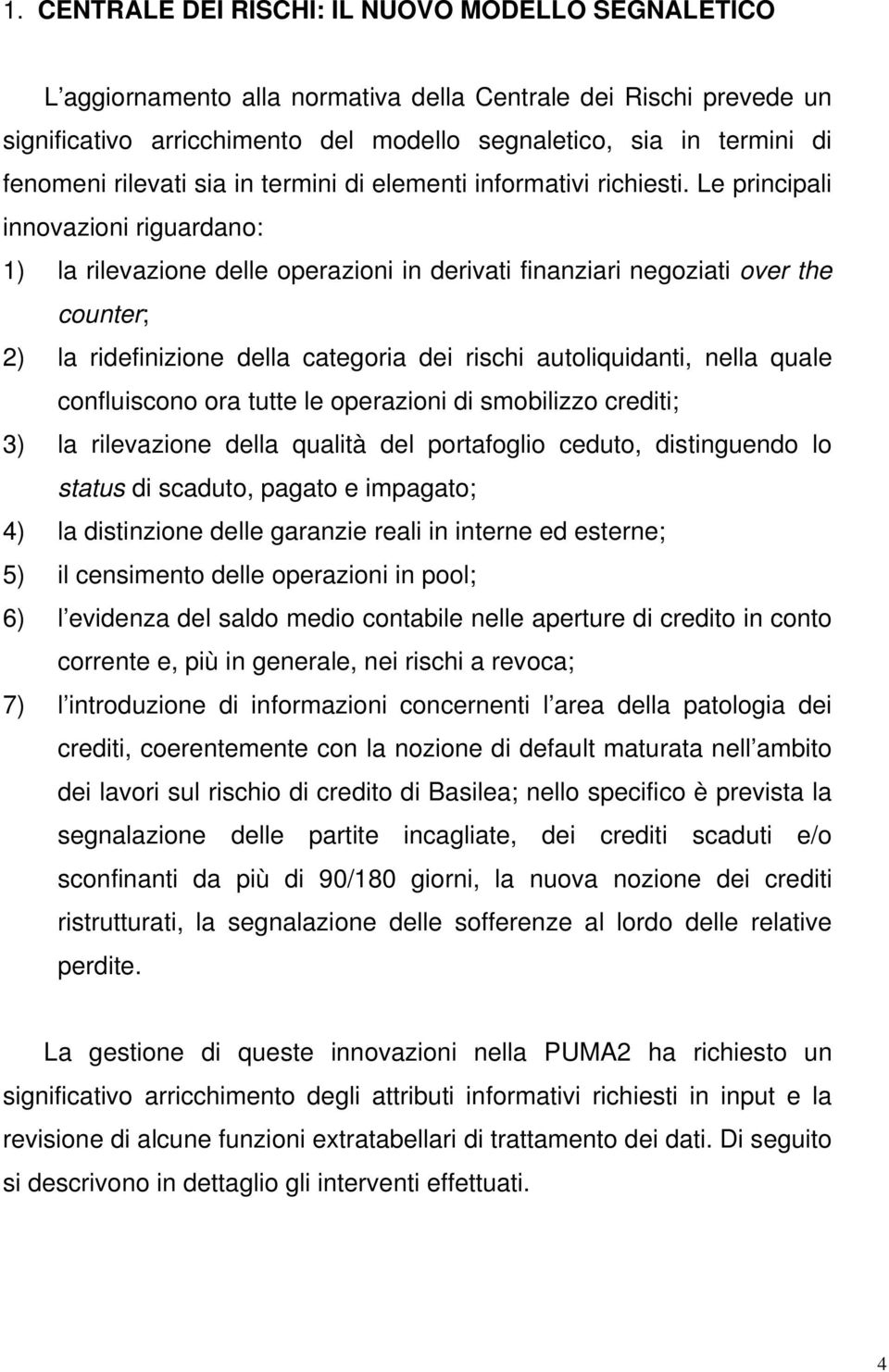 Le principali innovazioni riguardano: 1) la rilevazione delle operazioni in derivati finanziari negoziati over the counter; 2) la ridefinizione della categoria dei rischi autoliquidanti, nella quale