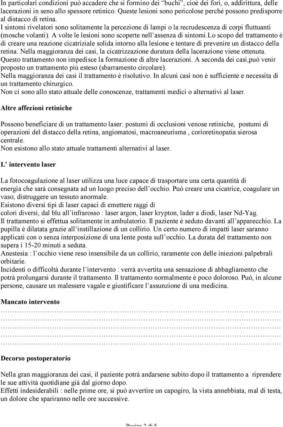 A volte le lesioni sono scoperte nell assenza di sintomi.lo scopo del trattamento è di creare una reazione cicatriziale solida intorno alla lesione e tentare di prevenire un distacco della retina.