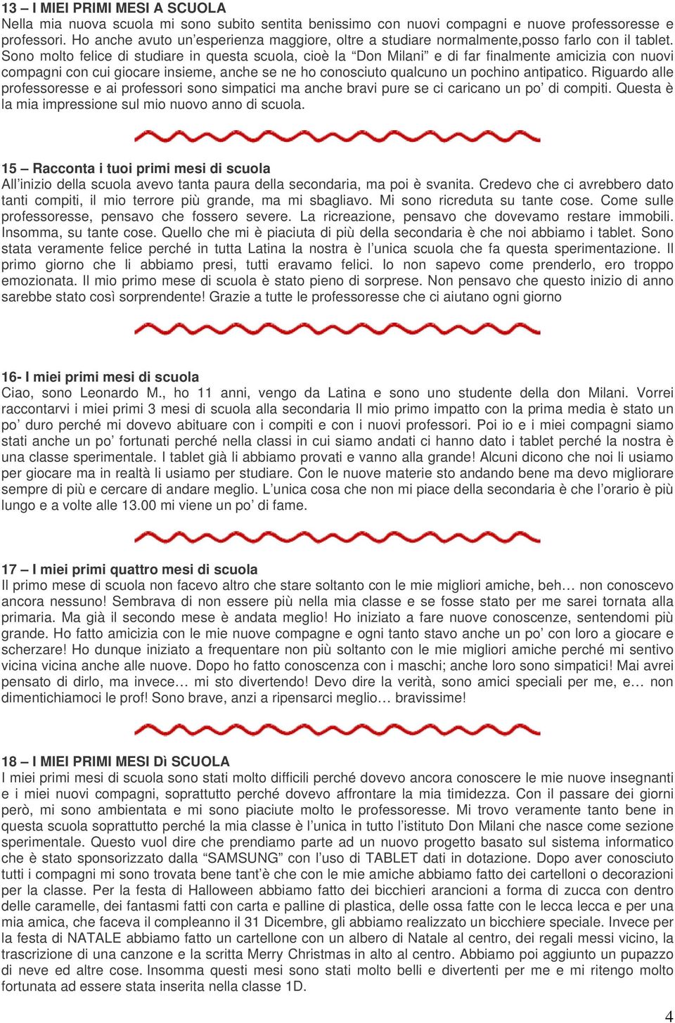 Sono molto felice di studiare in questa scuola, cioè la Don Milani e di far finalmente amicizia con nuovi compagni con cui giocare insieme, anche se ne ho conosciuto qualcuno un pochino antipatico.