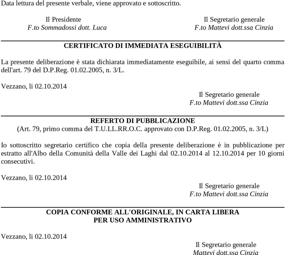 2005, n. 3/L. REFERTO DI PUBBLICAZIONE (Art. 79, primo comma del T.U.LL.RR.O.C. approvato con D.P.Reg. 01.02.2005, n. 3/L) Io sottoscritto segretario certifico che copia della presente deliberazione è in pubblicazione per estratto all'albo della Comunità della Valle dei Laghi dal 02.