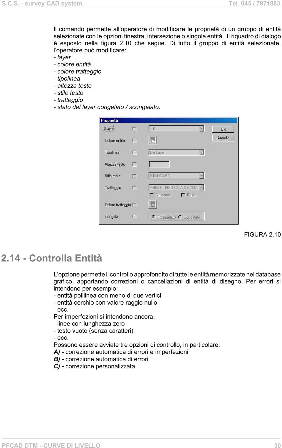 Di tutto il gruppo di entità selezionate, l operatore può modificare: - layer - colore entità - colore tratteggio - tipolinea - altezza testo - stile testo - tratteggio - stato del layer congelato /