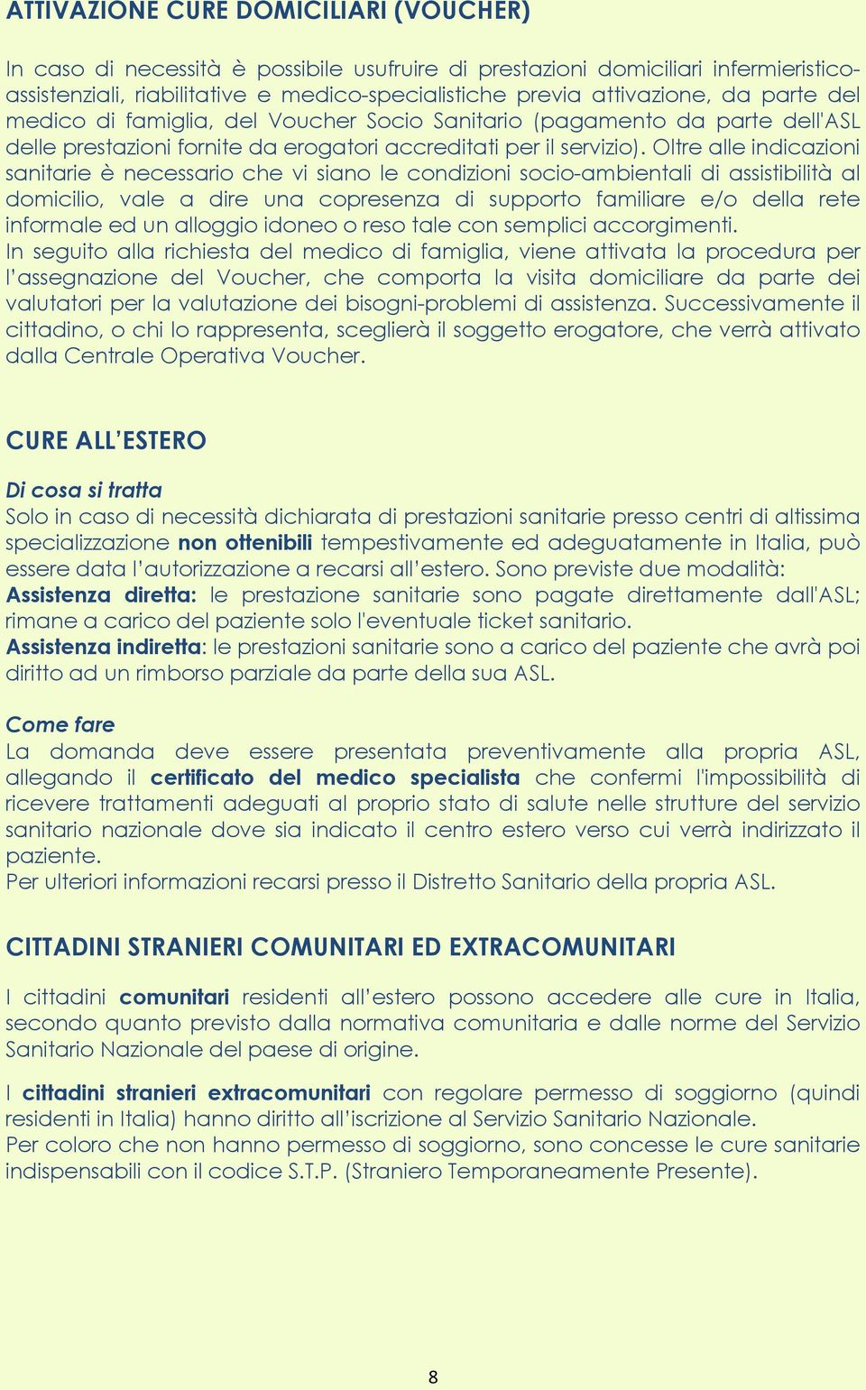 Oltre alle indicazioni sanitarie è necessario che vi siano le condizioni socio-ambientali di assistibilità al domicilio, vale a dire una copresenza di supporto familiare e/o della rete informale ed