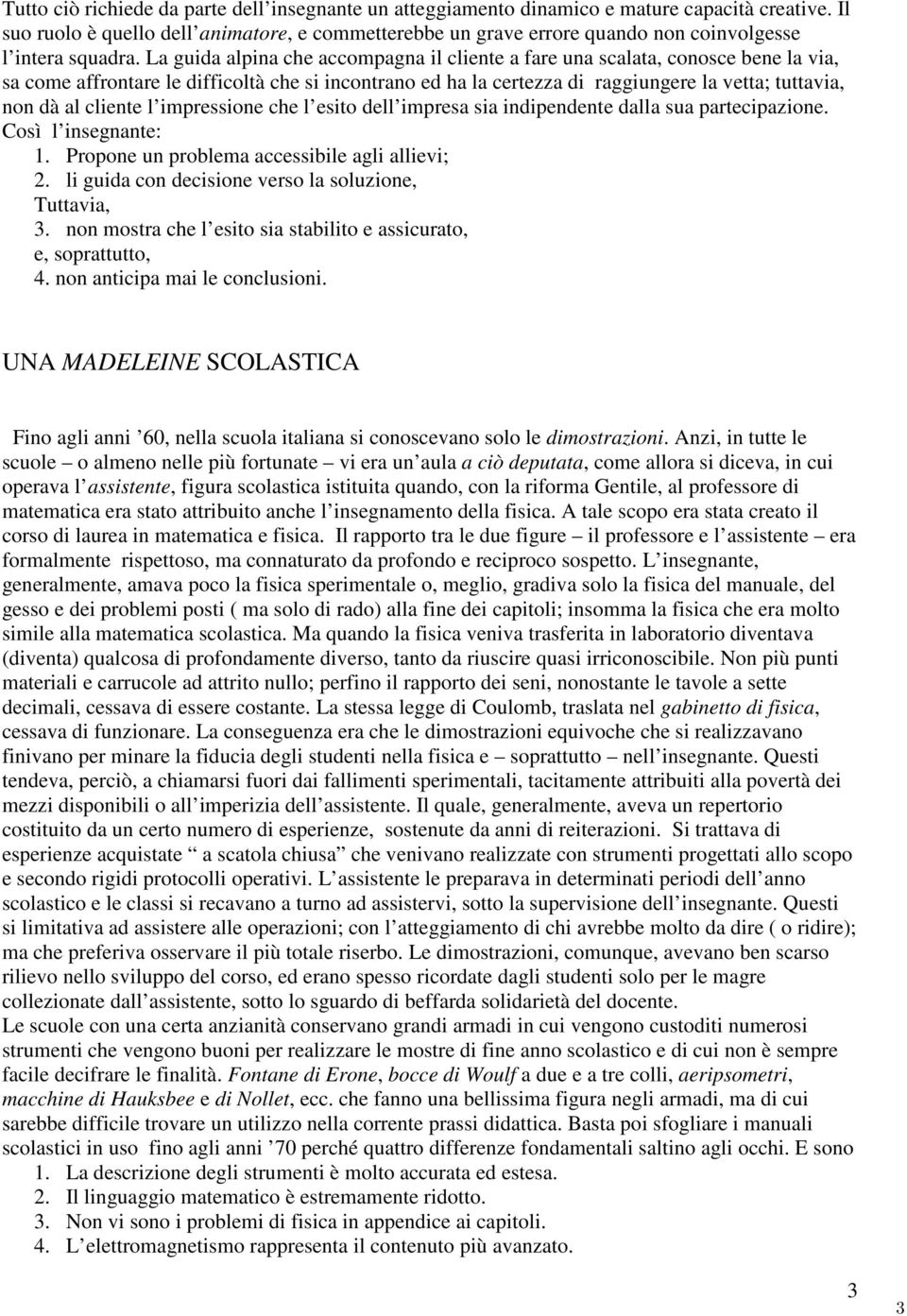 La guida alpina che accompagna il cliente a fare una scalata, conosce bene la via, sa come affrontare le difficoltà che si incontrano ed ha la certezza di raggiungere la vetta; tuttavia, non dà al