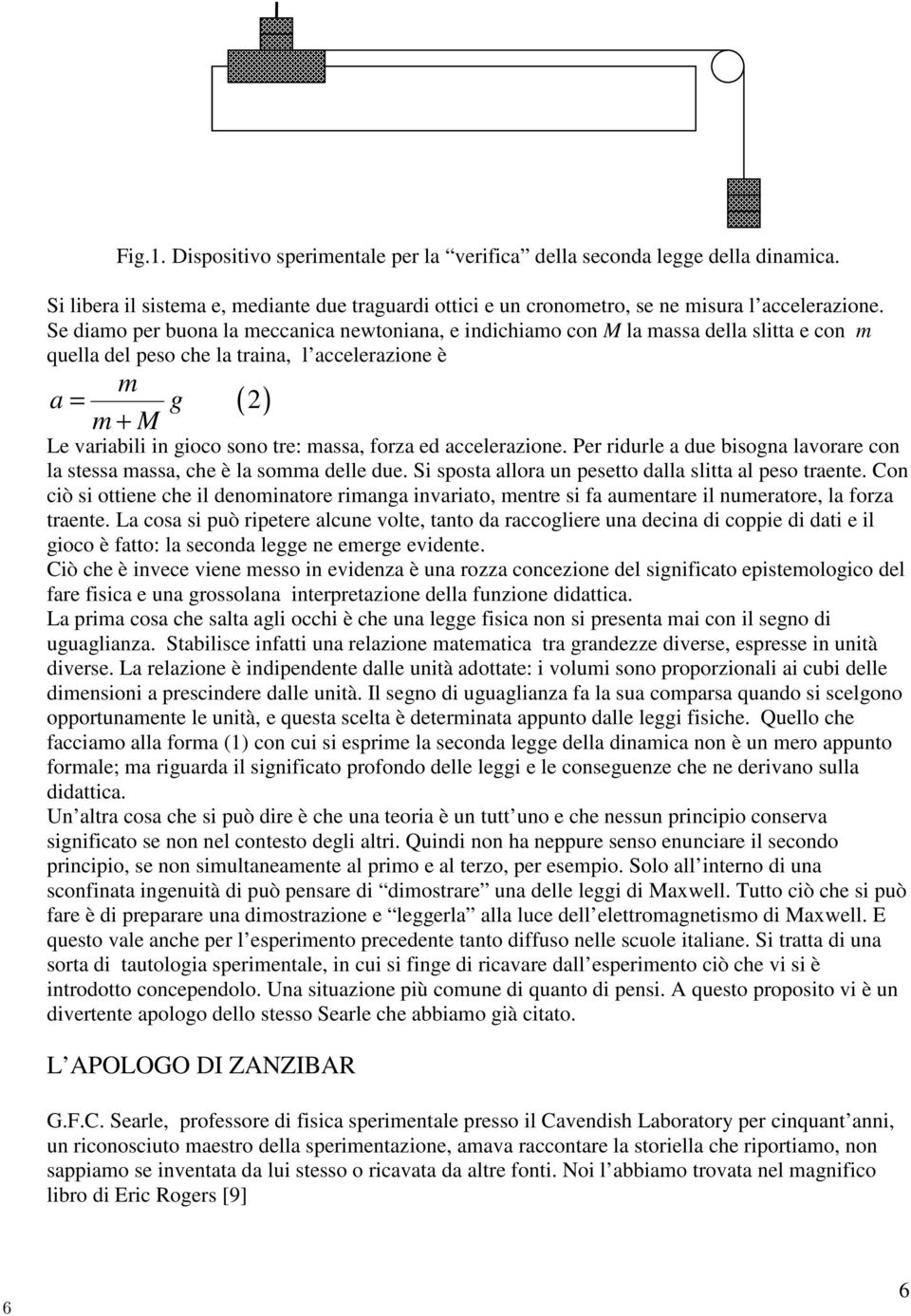 forza ed accelerazione. Per ridurle a due bisogna lavorare con la stessa massa, che è la somma delle due. Si sposta allora un pesetto dalla slitta al peso traente.