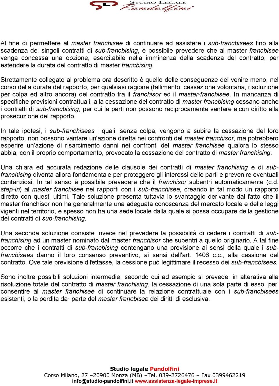 Strettamente collegato al problema ora descritto è quello delle conseguenze del venire meno, nel corso della durata del rapporto, per qualsiasi ragione (fallimento, cessazione volontaria, risoluzione