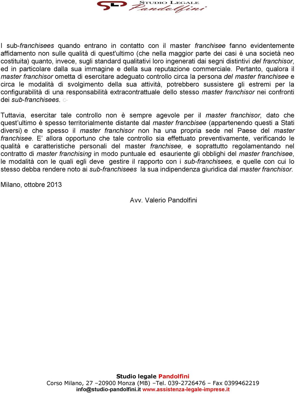 Pertanto, qualora il master franchisor ometta di esercitare adeguato controllo circa la persona del master franchisee e circa le modalità di svolgimento della sua attività, potrebbero sussistere gli