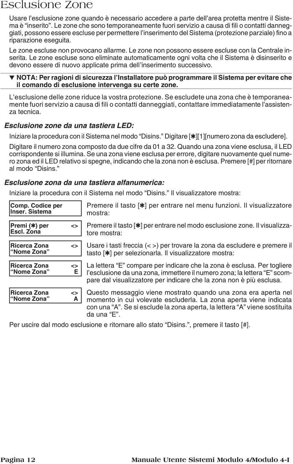 eseguita. Le zone escluse non provocano allarme. Le zone non possono essere escluse con la Centrale inserita.