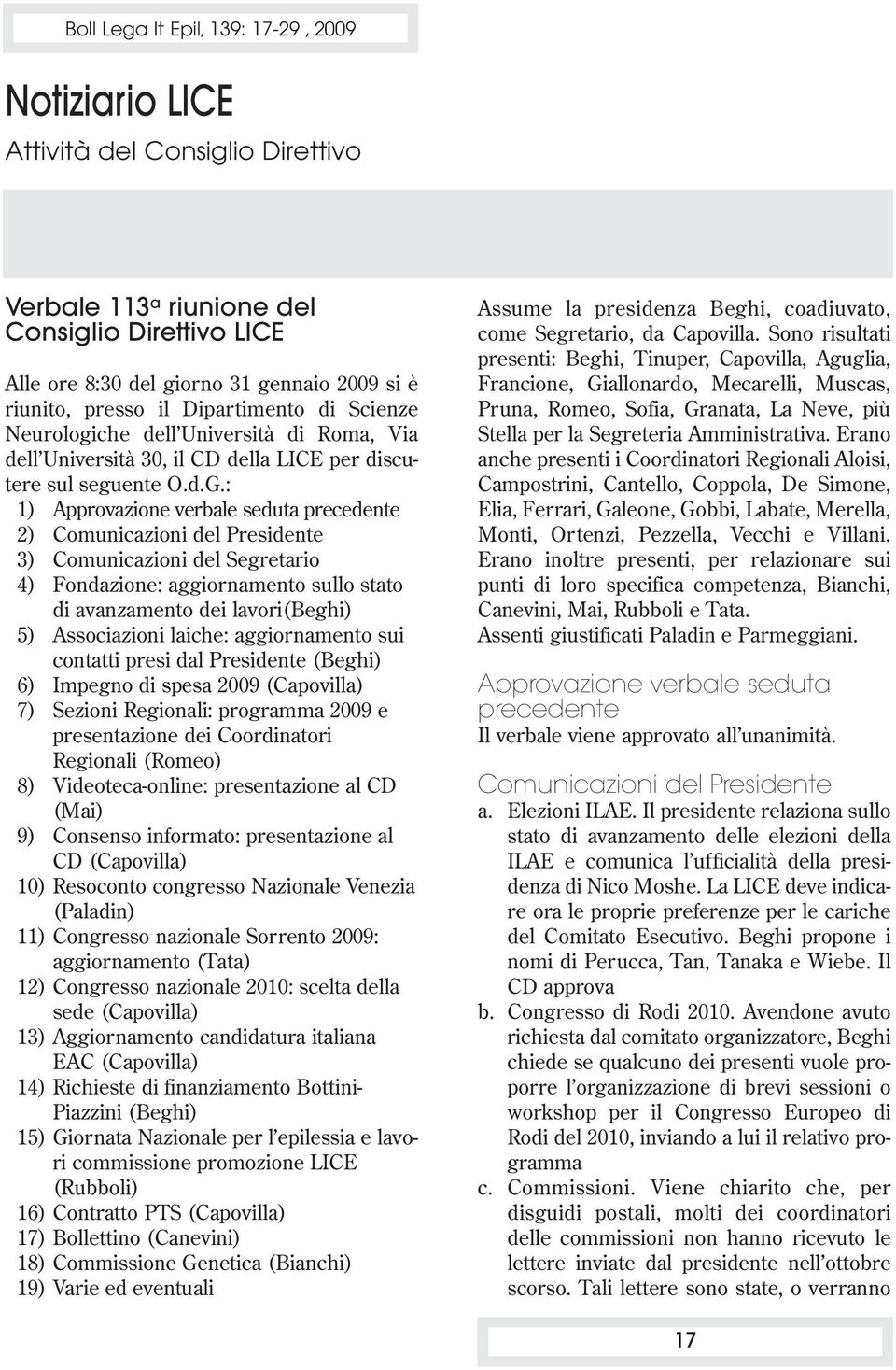 : 1) Approvazione verbale seduta precedente 2) Comunicazioni del Presidente 3) Comunicazioni del Segretario 4) Fondazione: aggiornamento sullo stato di avanzamento dei lavori(beghi) 5) Associazioni