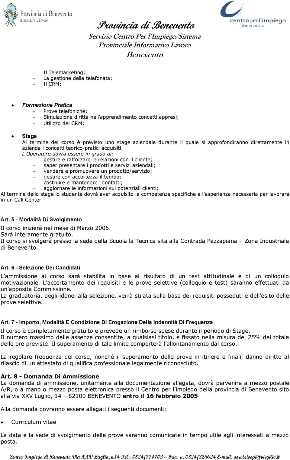 L Operatore dovrà essere in grado di: gestire e rafforzare le relazioni con il cliente; saper presentare i prodotti e servizi aziendali; vendere e promuovere un prodotto/servizio; gestire con